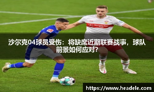 沙尔克04球员受伤：将缺席近期联赛战事，球队前景如何应对？