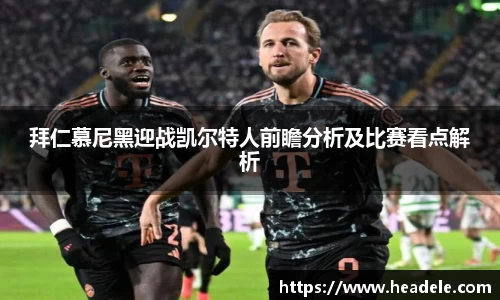 拜仁慕尼黑迎战凯尔特人前瞻分析及比赛看点解析